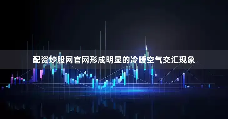 配资炒股网官网形成明显的冷暖空气交汇现象