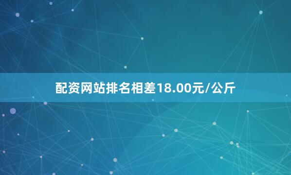配资网站排名相差18.00元/公斤