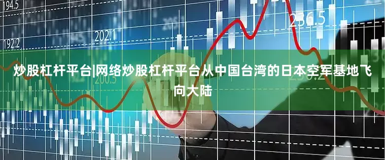 炒股杠杆平台|网络炒股杠杆平台从中国台湾的日本空军基地飞向大陆