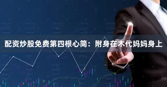 配资炒股免费第四根心简：附身在木代妈妈身上