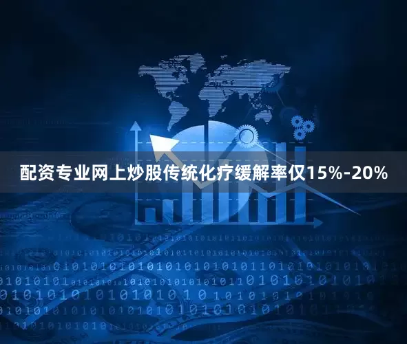 配资专业网上炒股传统化疗缓解率仅15%-20%