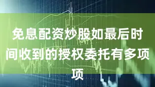 免息配资炒股如最后时间收到的授权委托有多项