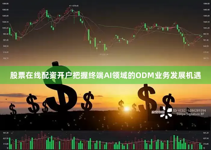 股票在线配资开户把握终端AI领域的ODM业务发展机遇