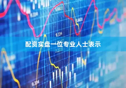 配资实盘　　一位专业人士表示